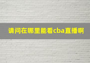 请问在哪里能看cba直播啊