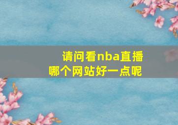 请问看nba直播哪个网站好一点呢