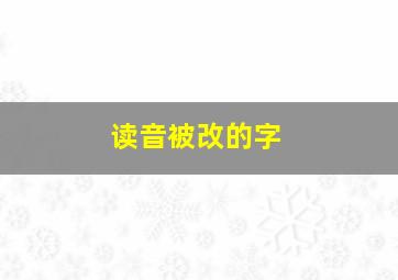 读音被改的字