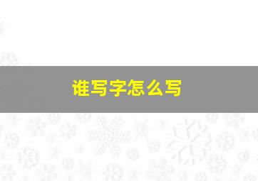 谁写字怎么写