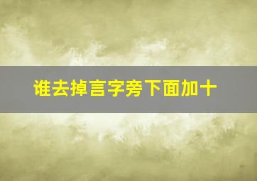 谁去掉言字旁下面加十