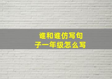 谁和谁仿写句子一年级怎么写