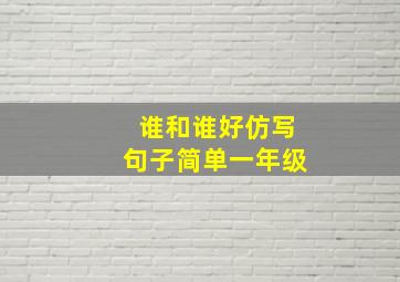 谁和谁好仿写句子简单一年级