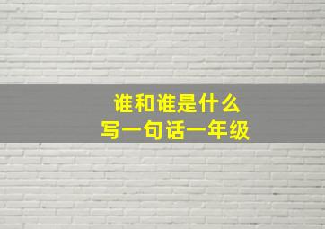 谁和谁是什么写一句话一年级