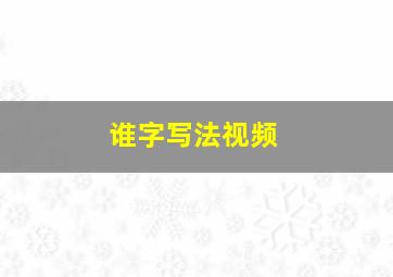 谁字写法视频