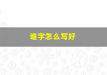 谁字怎么写好