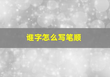 谁字怎么写笔顺