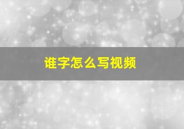 谁字怎么写视频