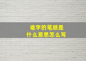 谁字的笔顺是什么意思怎么写