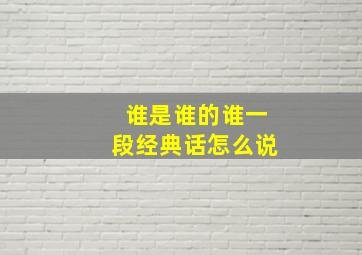 谁是谁的谁一段经典话怎么说