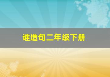 谁造句二年级下册