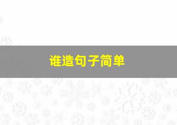 谁造句子简单