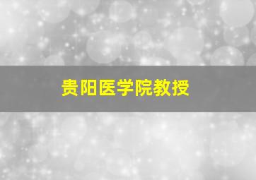 贵阳医学院教授