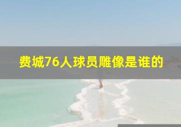 费城76人球员雕像是谁的