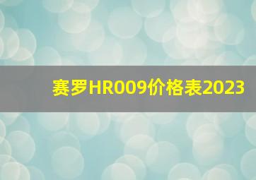 赛罗HR009价格表2023