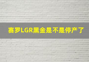 赛罗LGR黑金是不是停产了