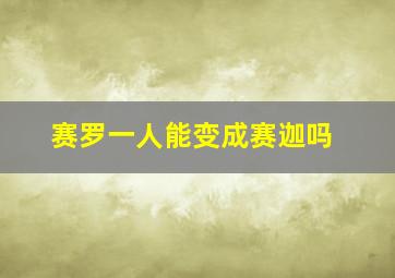 赛罗一人能变成赛迦吗