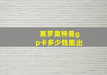 赛罗奥特曼gp卡多少钱能出