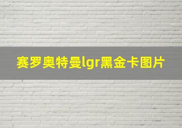 赛罗奥特曼lgr黑金卡图片