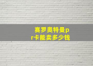 赛罗奥特曼pr卡能卖多少钱