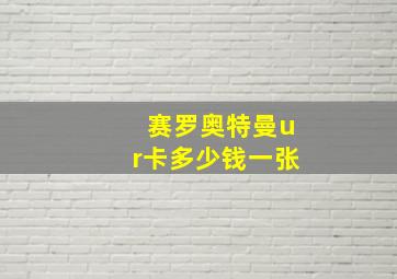 赛罗奥特曼ur卡多少钱一张