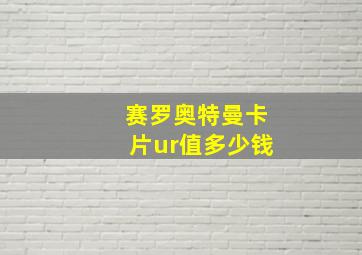 赛罗奥特曼卡片ur值多少钱