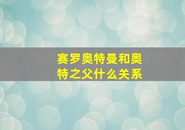 赛罗奥特曼和奥特之父什么关系