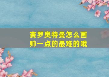 赛罗奥特曼怎么画帅一点的最难的哦