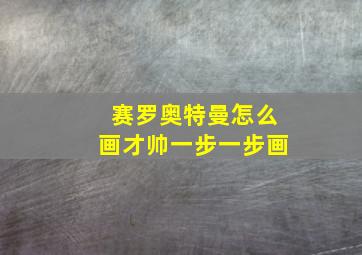 赛罗奥特曼怎么画才帅一步一步画