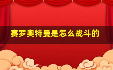 赛罗奥特曼是怎么战斗的