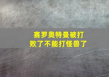 赛罗奥特曼被打败了不能打怪兽了