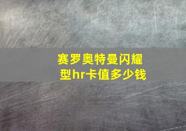 赛罗奥特曼闪耀型hr卡值多少钱