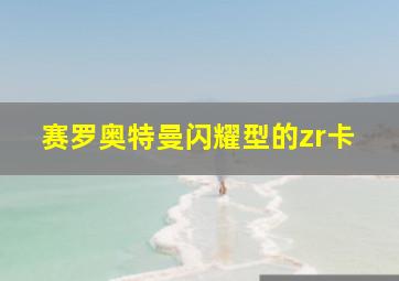 赛罗奥特曼闪耀型的zr卡