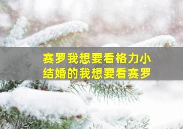 赛罗我想要看格力小结婚的我想要看赛罗