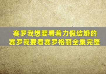 赛罗我想要看着力假结婚的赛罗我要看赛罗格丽全集完整