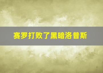 赛罗打败了黑暗洛普斯