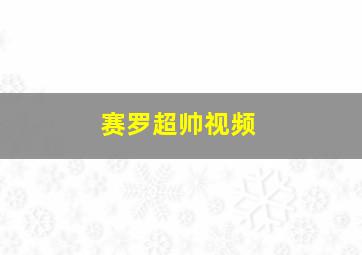 赛罗超帅视频