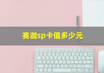 赛迦sp卡值多少元