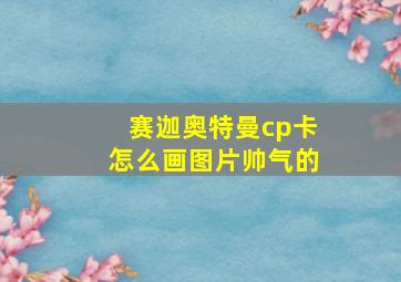 赛迦奥特曼cp卡怎么画图片帅气的