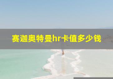 赛迦奥特曼hr卡值多少钱