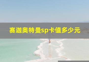 赛迦奥特曼sp卡值多少元