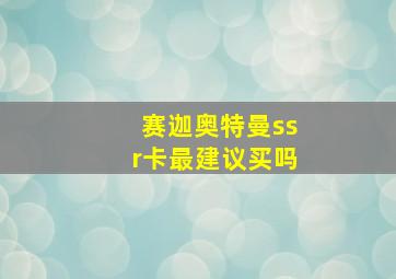 赛迦奥特曼ssr卡最建议买吗