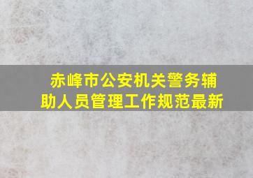 赤峰市公安机关警务辅助人员管理工作规范最新