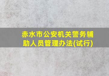 赤水市公安机关警务辅助人员管理办法(试行)