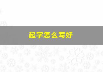 起字怎么写好