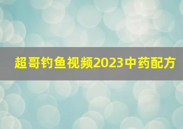 超哥钓鱼视频2023中药配方