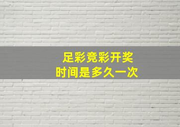 足彩竞彩开奖时间是多久一次