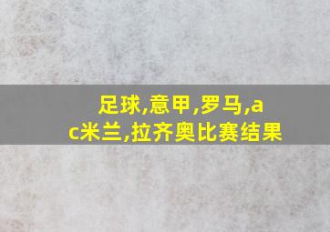 足球,意甲,罗马,ac米兰,拉齐奥比赛结果