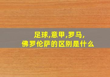 足球,意甲,罗马,佛罗伦萨的区别是什么