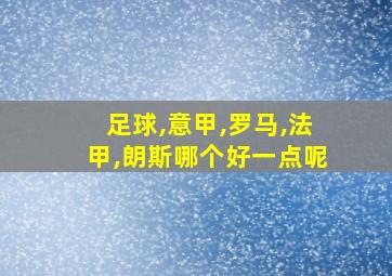 足球,意甲,罗马,法甲,朗斯哪个好一点呢